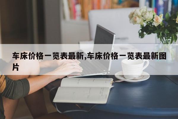车床价格一览表最新,车床价格一览表最新图片