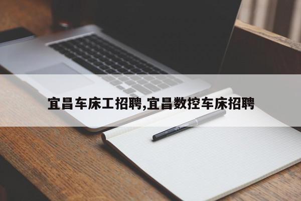 宜昌车床工招聘,宜昌数控车床招聘