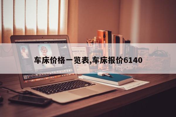 车床价格一览表,车床报价6140