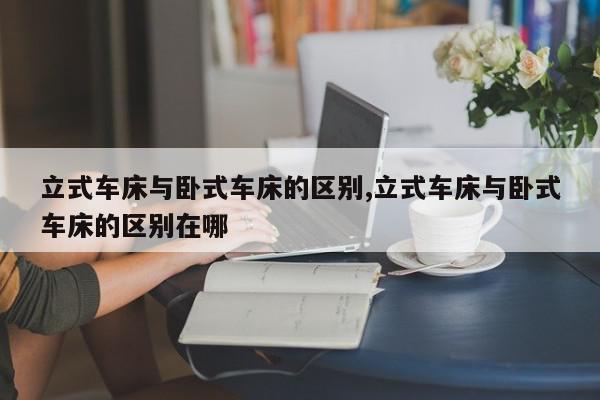立式车床与卧式车床的区别,立式车床与卧式车床的区别在哪