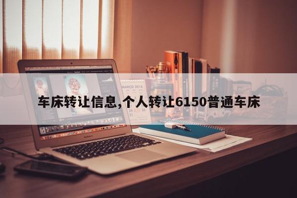 车床转让信息,个人转让6150普通车床