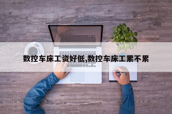 数控车床工资好低,数控车床工累不累